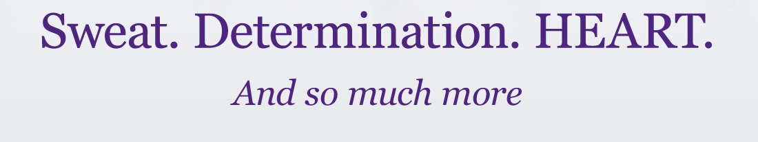 Sweat. Determination. HEART. And so much more
